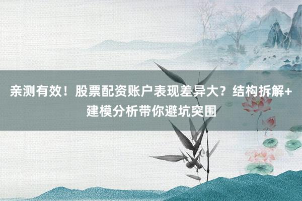 亲测有效！股票配资账户表现差异大？结构拆解+建模分析带你避坑突围