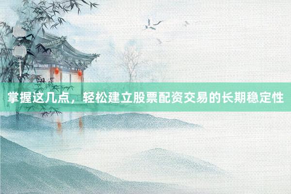 掌握这几点，轻松建立股票配资交易的长期稳定性