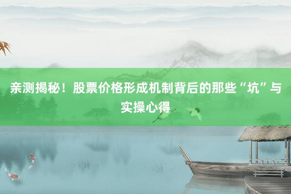 亲测揭秘！股票价格形成机制背后的那些“坑”与实操心得