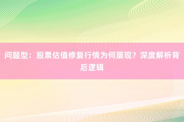 问题型：股票估值修复行情为何屡现？深度解析背后逻辑