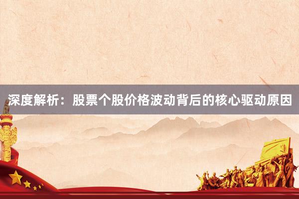 深度解析：股票个股价格波动背后的核心驱动原因