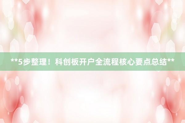 **5步整理！科创板开户全流程核心要点总结**