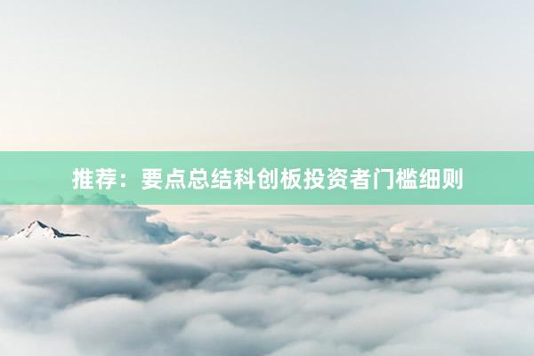 推荐：要点总结科创板投资者门槛细则