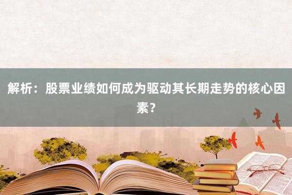 解析：股票业绩如何成为驱动其长期走势的核心因素？