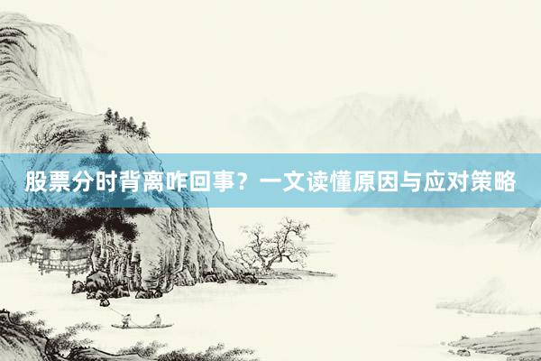 股票分时背离咋回事？一文读懂原因与应对策略