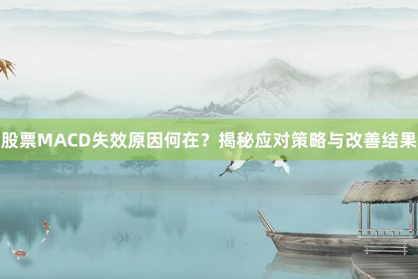 股票MACD失效原因何在？揭秘应对策略与改善结果