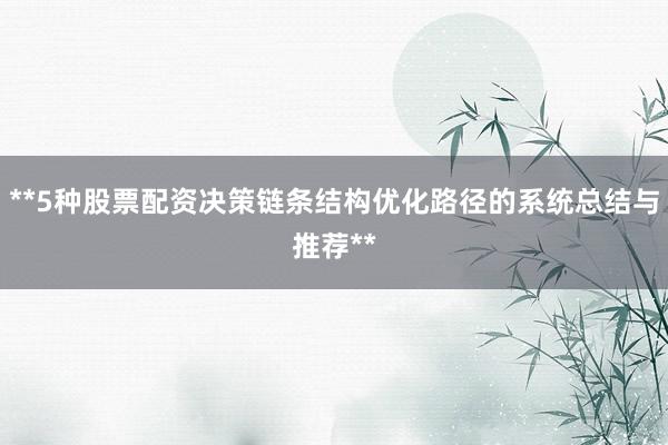 **5种股票配资决策链条结构优化路径的系统总结与推荐**