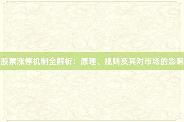 股票涨停机制全解析：原理、规则及其对市场的影响