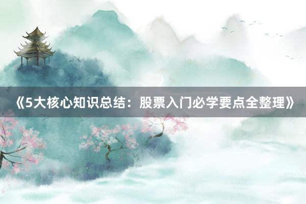 《5大核心知识总结：股票入门必学要点全整理》