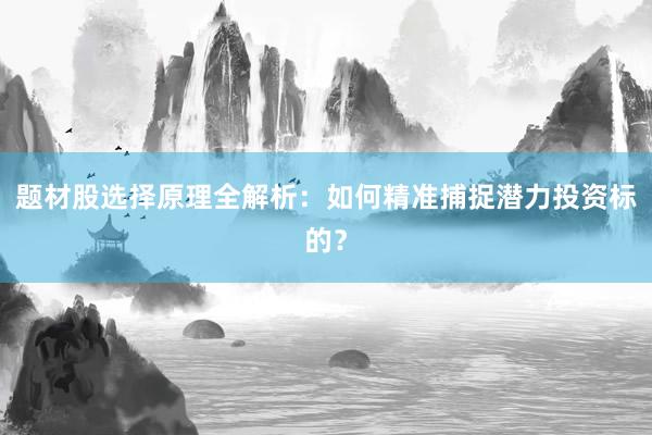 题材股选择原理全解析：如何精准捕捉潜力投资标的？