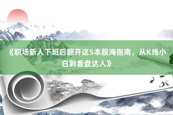 《职场新人下班后翻开这5本股海指南，从K线小白到看盘达人》