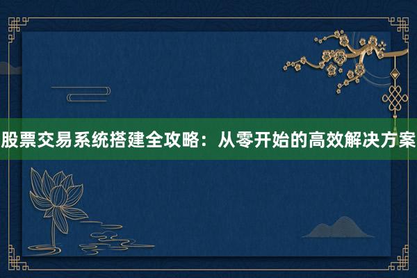 股票交易系统搭建全攻略：从零开始的高效解决方案