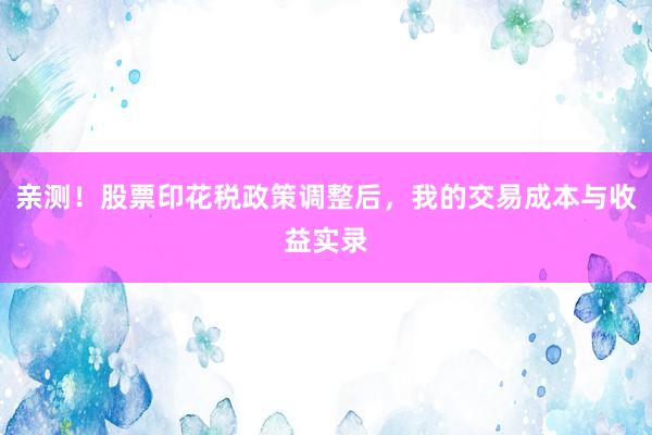 亲测！股票印花税政策调整后，我的交易成本与收益实录