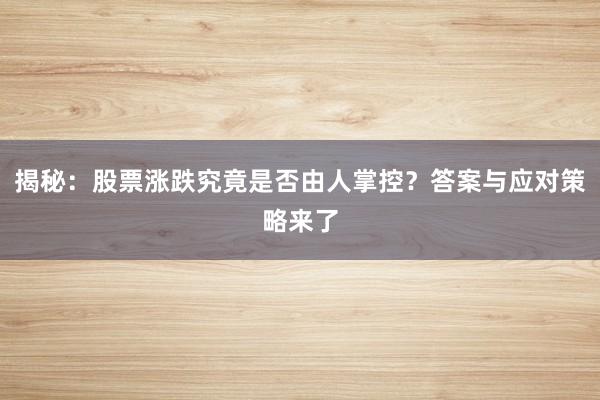 揭秘：股票涨跌究竟是否由人掌控？答案与应对策略来了