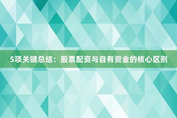 5项关键总结：股票配资与自有资金的核心区别