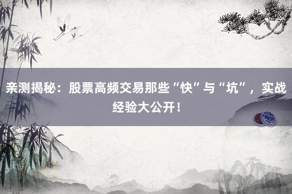 亲测揭秘：股票高频交易那些“快”与“坑”，实战经验大公开！
