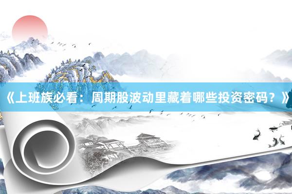 《上班族必看：周期股波动里藏着哪些投资密码？》