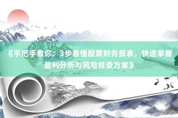 《手把手教你:3步看懂股票财务报表,快速掌握盈利分析与风险排查方案》