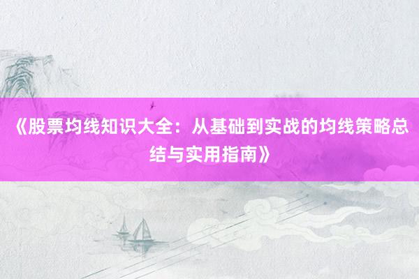 《股票均线知识大全:从基础到实战的均线策略总结与实用指南》