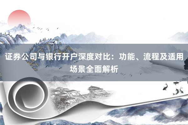 证券公司与银行开户深度对比：功能、流程及适用场景全面解析