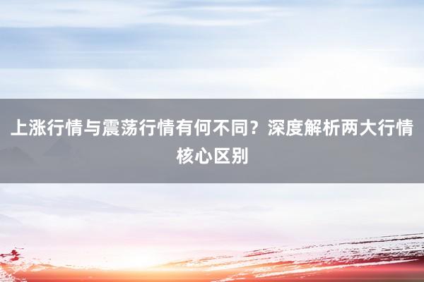 上涨行情与震荡行情有何不同？深度解析两大行情核心区别