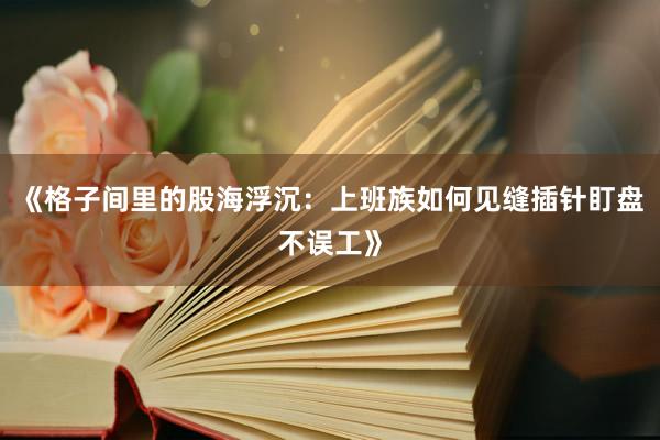 《格子间里的股海浮沉：上班族如何见缝插针盯盘不误工》