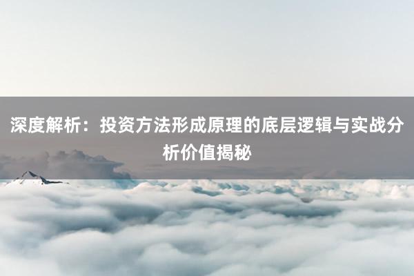 深度解析：投资方法形成原理的底层逻辑与实战分析价值揭秘