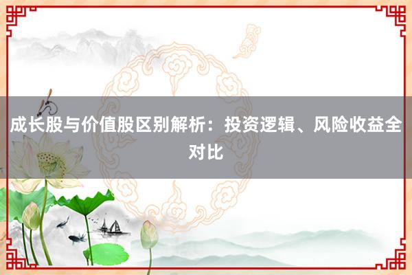 成长股与价值股区别解析：投资逻辑、风险收益全对比