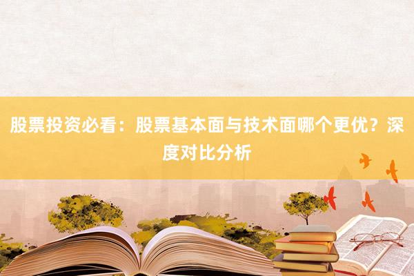 股票投资必看：股票基本面与技术面哪个更优？深度对比分析