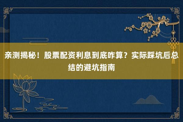 亲测揭秘！股票配资利息到底咋算？实际踩坑后总结的避坑指南