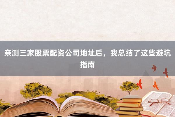 亲测三家股票配资公司地址后，我总结了这些避坑指南