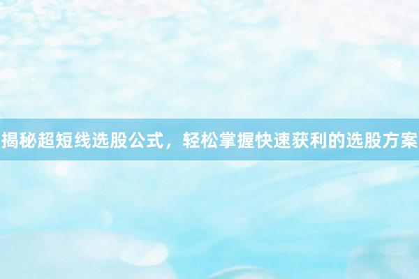 揭秘超短线选股公式，轻松掌握快速获利的选股方案