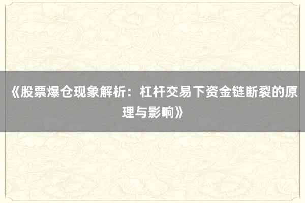 《股票爆仓现象解析：杠杆交易下资金链断裂的原理与影响》