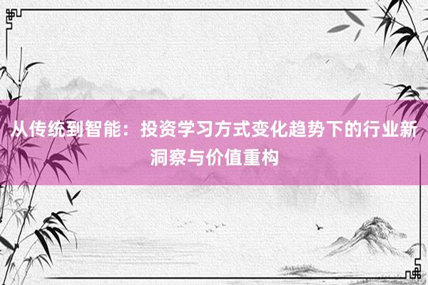 从传统到智能：投资学习方式变化趋势下的行业新洞察与价值重构