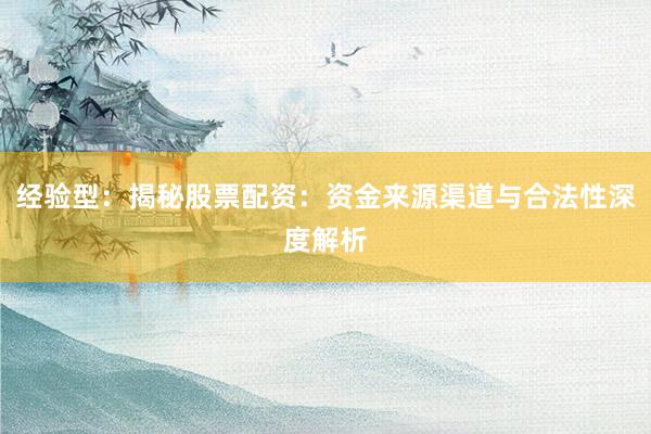 经验型：揭秘股票配资：资金来源渠道与合法性深度解析