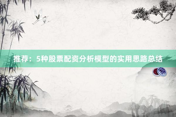 推荐：5种股票配资分析模型的实用思路总结