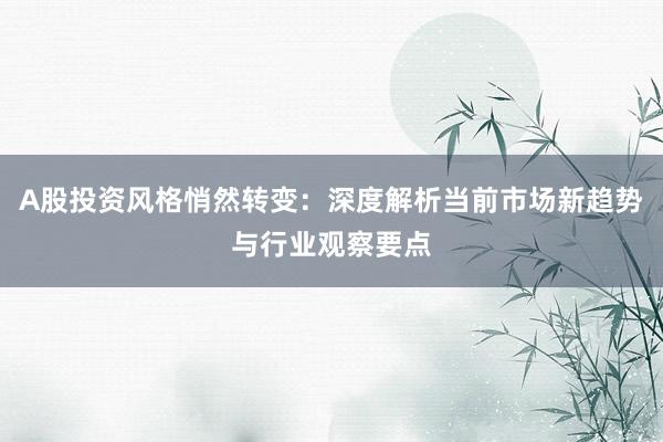 A股投资风格悄然转变：深度解析当前市场新趋势与行业观察要点