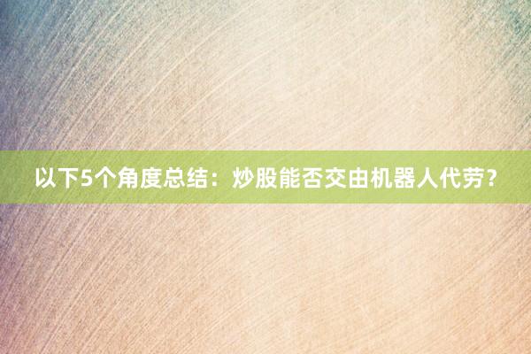 以下5个角度总结：炒股能否交由机器人代劳？