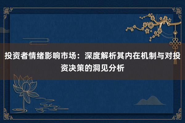 投资者情绪影响市场：深度解析其内在机制与对投资决策的洞见分析
