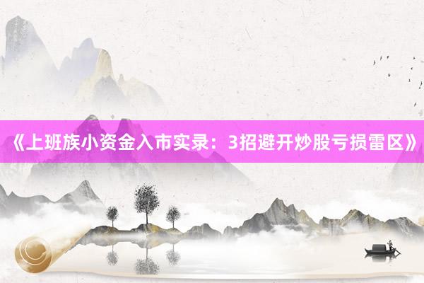 《上班族小资金入市实录：3招避开炒股亏损雷区》