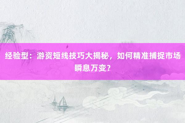 经验型：游资短线技巧大揭秘，如何精准捕捉市场瞬息万变？