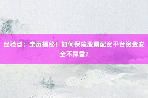 经验型：亲历揭秘！如何保障股票配资平台资金安全不踩雷？