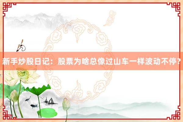 新手炒股日记：股票为啥总像过山车一样波动不停？