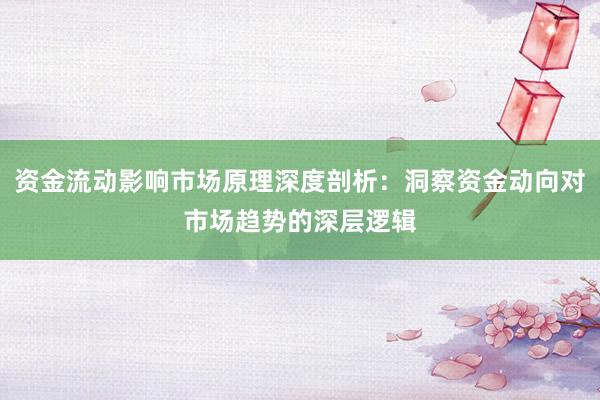 资金流动影响市场原理深度剖析:洞察资金动向对市场趋势的深层逻辑