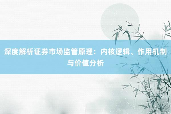 深度解析证券市场监管原理：内核逻辑、作用机制与价值分析