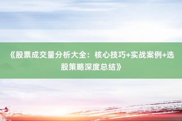 《股票成交量分析大全：核心技巧+实战案例+选股策略深度总结》