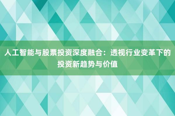 人工智能与股票投资深度融合：透视行业变革下的投资新趋势与价值