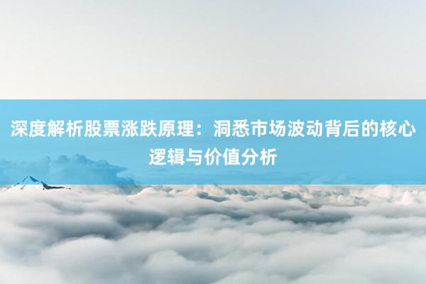 深度解析股票涨跌原理：洞悉市场波动背后的核心逻辑与价值分析