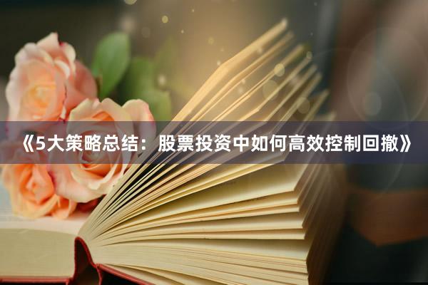 《5大策略总结：股票投资中如何高效控制回撤》
