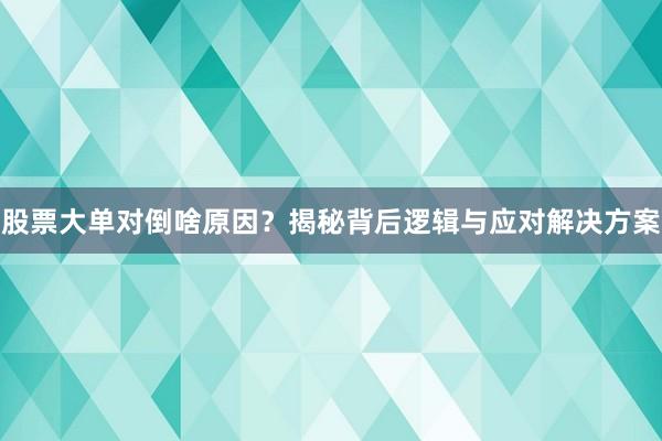 股票大单对倒啥原因？揭秘背后逻辑与应对解决方案